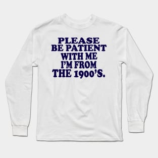 please be patient with me im from the 1900s Long Sleeve T-Shirt